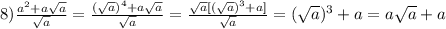 8)\frac{a^{2}+a\sqrt{a}}{\sqrt{a}}=\frac{(\sqrt{a})^{4}+a\sqrt{a} }{\sqrt{a}}=\frac{\sqrt{a}[(\sqrt{a})^{3}+a]}{\sqrt{a}}=(\sqrt{a})^{3} +a=a\sqrt{a}+a