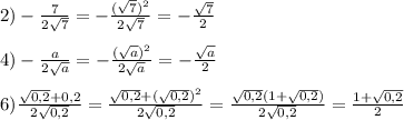 2)-\frac{7}{2\sqrt{7}}=-\frac{(\sqrt{7})^{2}}{2\sqrt{7}}=-\frac{\sqrt{7}}{2}\\\\4)-\frac{a}{2\sqrt{a}}=-\frac{(\sqrt{a})^{2}}{2\sqrt{a}}=-\frac{\sqrt{a}}{2}\\\\6)\frac{\sqrt{0,2}+ 0,2}{2\sqrt{0,2}}=\frac{\sqrt{0,2} +(\sqrt{0,2})^{2}}{2\sqrt{0,2}}=\frac{\sqrt{0,2}(1+\sqrt{0,2})}{2\sqrt{0,2}}=\frac{1+\sqrt{0,2}}{2}