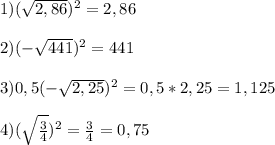 1)(\sqrt{2,86})^{2}=2,86\\\\2)(-\sqrt{441})^{2} =441\\\\3)0,5(-\sqrt{2,25})^{2}=0,5*2,25=1,125\\\\4)(\sqrt{\frac{3}{4}})^{2}=\frac{3}{4}=0,75