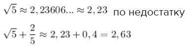 Найди приближенное значение числа √5 +2/5 с точностью до 0,01 по недостатку​