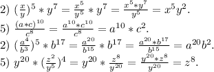 2)\ (\frac{x}{y} )^5*y^7=\frac{x^5}{y^5} *y^7=\frac{x^5*y^7}{y^5}=x^5y^2.\\ 5)\ \frac{(a*c)^{10}}{c^8}=\frac{a^{10}*c^{10}}{c^8}=a^{10}*c^2.\\ 2)\ (\frac{a^4}{b^3})^5*b^{17}= \frac{a^{20}}{b^{15}} *b^{17}=\frac{a^{20}*b^{17}}{b^{15}}=a^{20}b^2.\\ 5)\ y^{20}*(\frac{z^2}{y^5})^4=y^{20}*\frac{z^8}{y^{20}} =\frac{y^{20}*z^8}{y^{20}}=z^8.