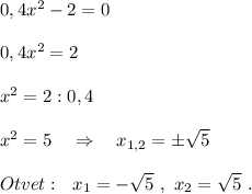 0,4x^2-2=0\\\\0,4x^2=2\\\\x^2=2:0,4\\\\x^2=5\ \ \ \Rightarrow \ \ \ x_{1,2}=\pm \sqrt5\\\\Otvet:\ \ x_1=-\sqrt5\ ,\ x_2=\sqrt5\ .