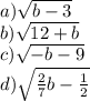 a)\sqrt{b - 3} \\ b) \sqrt{12 + b } \\ c)\sqrt{ - b - 9 } \\ d)\sqrt{ \frac{2}{7}b - \frac{1}{2} }