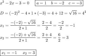 \displaystyle x^2-2x-3=0\;\;\;\;\; \boxed{a=1\;\;\;\;b=-2\;\;\;\;c=-3}\\\\D=(-2)^2-4*1*(-3)=4+12=\sqrt{16} =4^2\\\\x_1=\frac{-(-2)-\sqrt{16} }{2*1}= \frac{2-4}{2} =\frac{-2}{2} =-1\\\\x_2=\frac{-(-2)+\sqrt{16} }{2*1}= \frac{2+4}{2} =\frac{6}{2} =3\\\\\\ \boxed{x_1=-1\;\;\;\;\;x_2=3}