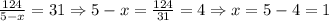 \frac{124}{5-x}=31 \Rightarrow 5-x=\frac{124}{31}=4 \Rightarrow x=5-4=1