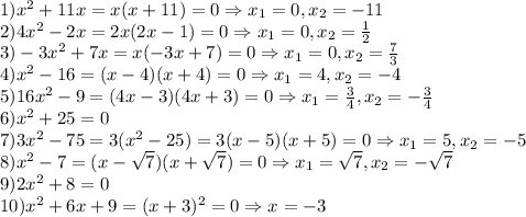 1)x^2+11x=x(x+11)=0 \Rightarrow x_1=0,x_2=-11\\2)4x^2-2x=2x(2x-1)=0 \Rightarrow x_1=0, x_2=\frac{1}{2}\\3)-3x^2+7x=x(-3x+7)=0 \Rightarrow x_1=0, x_2=\frac{7}{3}\\4)x^2-16=(x-4)(x+4)=0 \Rightarrow x_1=4, x_2=-4\\5)16x^2-9=(4x-3)(4x+3)=0 \Rightarrow x_1=\frac{3}{4}, x_2=-\frac{3}{4}\\6)x^2+25=0 \\7)3x^2-75=3(x^2-25)=3(x-5)(x+5)=0 \Rightarrow x_1=5, x_2=-5\\8)x^2-7=(x-\sqrt7)(x+\sqrt7)=0 \Rightarrow x_1=\sqrt7, x_2=-\sqrt7\\9)2x^2+8=0 \\10)x^2+6x+9=(x+3)^2=0 \Rightarrow x=-3