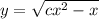 y = \sqrt{cx {}^{2} - x }