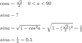 cosa=\frac{\sqrt{3} }{2} \;\;\;\; 0 < a< 90\\\\sina\;-\;?\\\\sina=\sqrt{1-cos^2a} =\sqrt{1-(\frac{\sqrt{3} }{2})^2} =\frac{1}{2}\\\\sina=\frac{1}{2}=0.5