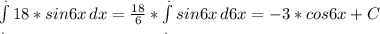 \int\limits^._. {18*sin 6x} \, dx = \frac{18}{6}*\int\limits^._. {sin6x} \, d6x=-3*cos6x +C