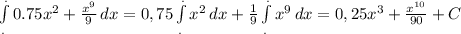 \int\limits^._. {0.75x^2+\frac{x^9}{9} } \, dx =0,75\int\limits^._. {x^2} \, dx+\frac{1}{9}\int\limits^._. {x^9} \, dx =0,25x^3+\frac{x^{10} }{90} +C