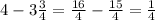 4-3\frac{3}{4}=\frac{16}{4} -\frac{15}{4} =\frac{1}{4}