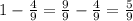 1-\frac{4}{9} =\frac{9}{9} -\frac{4}{9} =\frac{5}{9}