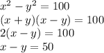 x^2-y^2=100\\(x+y)(x-y)=100\\2(x-y)=100\\x-y=50