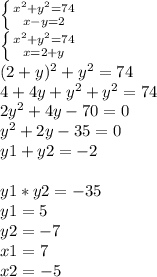 \left \{ {{x^2+y^2=74} \atop {x-y=2}} \right. \\\left \{ {{x^2+y^2=74} \atop {x=2+y}} \right. \\(2+y)^2+y^2=74\\4+4y+y^2+y^2=74\\2y^2+4y-70=0\\y^2+2y-35=0\\y1+y2=-2\\\\y1*y2=-35\\y1=5 \\y2=-7\\x1=7\\x2=-5