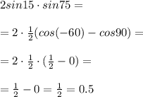 2sin15 \cdot sin75=\\\\=2 \cdot \frac{1}{2}(cos(-60)-cos90)=\\\\=2 \cdot \frac{1}{2} \cdot (\frac{1}{2}-0)=\\\\=\frac{1}{2}-0=\frac{1}{2}=0.5