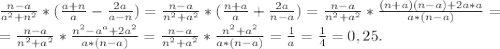 \frac{n-a}{a^2+n^2} *(\frac{a+n}{a} -\frac{2a}{a-n} )=\frac{n-a}{n^2+a^2} *(\frac{n+a}{a} +\frac{2a}{n-a} )=\frac{n-a}{n^2+a^2} *\frac{(n+a)(n-a)+2a*a}{a*(n-a)} =\\=\frac{n-a}{n^2+a^2} *\frac{n^2-a^a+2a^2}{a*(n-a)}=\frac{n-a}{n^2+a^2} *\frac{n^2+a^2}{a*(n-a)}=\frac{1}{a}=\frac{1}{4}=0,25.