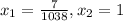 x_{1} =\frac{7}{1038},x_{2} = 1