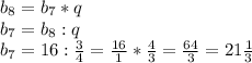 b_8=b_7*q\\b_7=b_8:q\\b_7=16:\frac{3}{4}=\frac{16}{1} *\frac{4}{3} =\frac{64}{3} =21\frac{1}{3}