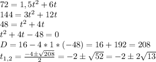 72=1,5t^2+6t\\144=3t^2+12t\\48=t^2+4t\\t^2+4t-48=0\\D=16-4*1*(-48)=16+192=208\\t_{1,2}=\frac{-4\pm\sqrt{208}}{2}=-2\pm\sqrt{52}=-2\pm2\sqrt{13}