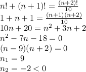 n!+(n+1)!=\frac{(n+2)!}{10}\\1+n+1=\frac{(n+1)(n+2)}{10}\\10n+20=n^2+3n+2\\n^2-7n-18=0\\(n-9)(n+2)=0\\n_1=9 \\n_2=-2
