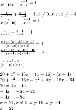 \frac{x}{x^{2}-16x } + \frac{x-1}{x+4} =1 \\\\\frac{x}{x^{2-16x} } + \frac{x-1}{x+4} =1, x\neq 0, x\neq, x\neq -4\\\frac{x}{x*(x-16)} + \frac{x-1}{x+4} =1\\\\\frac{1}{x-16} + \frac{x-1}{x+4}=1\\\\\frac{x+4+(x-16)*(x-1)}{(x-16)*(x+4)}=1\\\frac{x+4+x^{2 }-x-16x+16}{(x-16)*(x+4)}=1\\\\\frac{20+x^{2}-16x}{(x-16)*(x+4)} \\\\20+x^{2} -16x=(x-16)*(x+4)\\20+x^{2}-16x=x^{2}+4x-16x-64\\20=4x-64\\-4x=-64-20\\-4x=-84\\x=21, x\neq0, x\neq16, x\neq-4\\x=21
