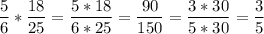 \displaystyle \frac{5}{6}*\frac{18}{25}=\frac{5*18}{6*25}=\frac{90}{150}=\frac{3*30}{5*30}=\frac{3}{5}