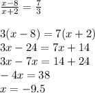 \frac{x-8}{x+2}=\frac{7}{3}\\\\3(x-8)=7(x+2)\\3x-24=7x+14\\3x-7x=14+24\\-4x=38\\x=-9.5