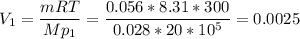 \displaystyle V_1=\frac{mRT}{Mp_1}= \frac{0.056*8.31*300}{0.028*20*10^5}=0.0025