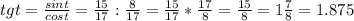 tgt=\frac{sint}{cost} =\frac{15}{17} :\frac{8}{17} =\frac{15}{17} *\frac{17}{8} =\frac{15}{8} =1\frac{7}{8} =1.875