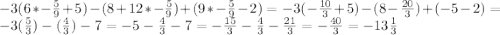 -3(6*-\frac{5}{9} +5)-(8+12*-\frac{5}{9} )+(9*-\frac{5}{9} -2)=-3(-\frac{10}{3} +5)-(8-\frac{20}{3} )+(-5-2)=-3(\frac{5}{3} )-(\frac{4}{3} )-7=-5-\frac{4}{3} -7=-\frac{15}{3} -\frac{4}{3} -\frac{21}{3} =-\frac{40}{3} =-13\frac{1}{3}