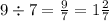 9 \div 7 = \frac{9}{7} = 1 \frac{2}{7}