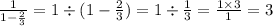 \frac{1}{1 - \frac{2}{3} } = 1 \div (1 - \frac{2}{3} ) = 1 \div \frac{1}{3} = \frac{1 \times 3}{1} = 3