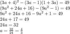 (3a+4)^2-(3a-1)(1+3a)=49\\(9a^2+24a+16)-(9a^2-1)=49\\9a^2+24a+16-9a^2+1=49\\24a+17=49\\24a=32\\a=\frac{32}{24}=\frac{4}{3}