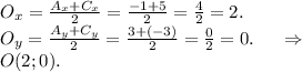 O_x=\frac{A_x+C_x}{2} =\frac{-1+5}{2} =\frac{4}{2}=2.\\ O_y=\frac{A_y+C_y}{2} =\frac{3+(-3)}{2}=\frac{0}{2}=0.\ \ \ \ \Rightarrow\\ O(2;0).\\