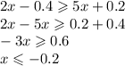 2x - 0.4 \geqslant 5x + 0.2 \\ 2x - 5x \geqslant 0.2 + 0.4 \\ - 3x \geqslant 0.6 \\ x \leqslant - 0.2 \\
