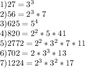 1)27=3^3\\2)56=2^3*7\\3)625=5^4\\4)820=2^2*5*41\\5)2772=2^2*3^2*7*11\\6)702=2*3^3*13\\7)1224=2^3*3^2*17