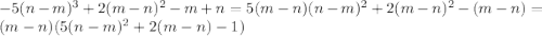 -5(n-m)^3+2(m-n)^2-m+n=5(m-n)(n-m)^2+2(m-n)^2-(m-n)=(m-n)(5(n-m)^2+2(m-n)-1)