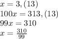 x=3,(13)\\100x=313,(13)\\99x=310\\x=\frac{310}{99}