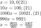 x=10,0(21)\\10x=100,(21)\\1000x=10021,(21)\\990x=9921\\x=\frac{9921}{990}=\frac{3307}{330}