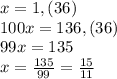 x=1,(36)\\100x=136,(36)\\99x=135\\x=\frac{135}{99}=\frac{15}{11}