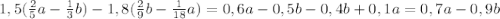 1,5(\frac{2}{5}a-\frac{1}{3}b)-1,8(\frac{2}{9}b-\frac{1}{18}a)=0,6a-0,5b-0,4b+0,1a=0,7a-0,9b
