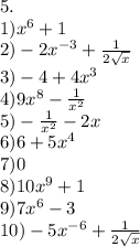 5.\\1)x^6+1\\2)-2x^{-3}+\frac{1}{2\sqrt{x}}\\3)-4+4x^3\\4)9x^8-\frac{1}{x^2} \\5)-\frac{1}{x^2}-2x\\6)6+5x^4\\7)0\\8)10x^9+1\\9)7x^6-3\\10)-5x^{-6}+\frac{1}{2\sqrt{x}}