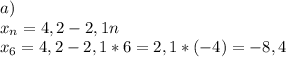 a)\\x_n=4,2-2,1n\\x_6=4,2-2,1*6=2,1*(-4)=-8,4\\