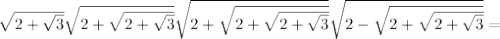 \sqrt{2+\sqrt3}}\sqrt{2+\sqrt{2+\sqrt3}}}\sqrt{2+\sqrt{2+\sqrt{2+\sqrt3}}}}\sqrt{2-\sqrt{2+\sqrt{2+\sqrt3}}}}=\\