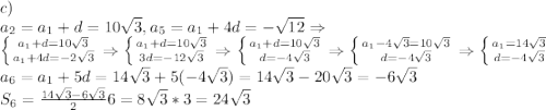 c)\\a_2=a_1+d=10\sqrt3, a_5=a_1+4d=-\sqrt{12} \Rightarrow\\\left \{ {{a_1+d=10\sqrt3} \atop {a_1+4d=-2\sqrt3}} \right. \Rightarrow \left \{ {{a_1+d=10\sqrt3} \atop {3d=-12\sqrt3}} \right. \Rightarrow \left \{ {{a_1+d=10\sqrt3} \atop {d=-4\sqrt3}} \right. \Rightarrow \left \{ {{a_1-4\sqrt3=10\sqrt3} \atop {d=-4\sqrt3}} \right. \Rightarrow \left \{ {{a_1=14\sqrt3} \atop {d=-4\sqrt3}} \right.\\a_6=a_1+5d=14\sqrt3+5(-4\sqrt3)=14\sqrt3-20\sqrt3=-6\sqrt3\\S_6=\frac{14\sqrt3-6\sqrt3}{2}6=8\sqrt3*3=24\sqrt3