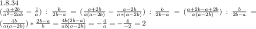 1.8.34\\(\frac{a+2b}{a^2-2ab}-\frac{1}{a}):\frac{b}{2b-a}=(\frac{a+2b}{a(a-2b)}-\frac{a-2b}{a*(a-2b)}):\frac{b}{2b-a}=(\frac{a+2b-a+2b}{a(a-2b)}):\frac{b}{2b-a}=(\frac{4b}{a(a-2b)})*\frac{2b-a}{b}=\frac{4b(2b-a)}{ab(a-2b)}=-\frac{4}{a}=-\frac{4}{-2}=2