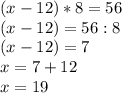 (x-12)*8=56\\(x-12)=56:8\\(x-12)=7\\x=7+12\\x=19