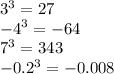 {3}^{3} = 27 \\ { - 4}^{3} = - 64 \\ {7}^{3} = 343 \\ { - 0.2}^{3} = - 0.008 \\