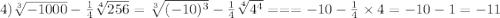 4) \sqrt[3]{ - 1000} - \frac{1}{4} \sqrt[4]{256} = \sqrt[3]{( - 10) {}^{3} } - \frac{1}{4} \sqrt[4]{4 {}^{4} } == = - 10 - \frac{1}{4} \times 4 = - 10 - 1 = - 11