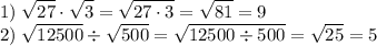 \displaystyle1)\;\sqrt{27}\cdot\sqrt 3=\sqrt{27\cdot 3}=\sqrt {81}=9\\2)\;\sqrt{12500}\div\sqrt {500}=\sqrt {12500\div500}=\sqrt{25}=5